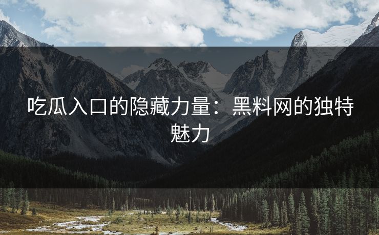 吃瓜入口的隐藏力量：黑料网的独特魅力  第1张