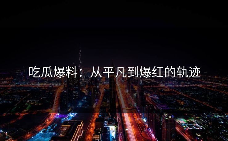 吃瓜爆料：从平凡到爆红的轨迹  第1张