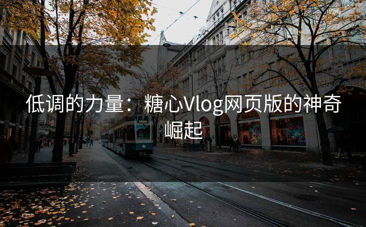 低调的力量:糖心Vlog网页版的神奇崛起 第1张 低调的力量:糖心Vlog网页版的神奇崛起 第1张
