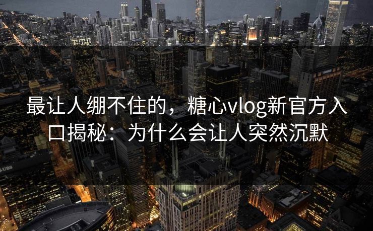 最让人绷不住的,糖心vlog新官方入口揭秘:为什么会让人突然沉默 第1张 最让人绷不住的,糖心vlog新官方入口揭秘:为什么会让人突然沉默 第1张