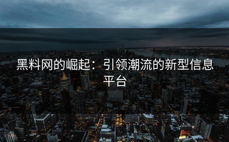 黑料网的崛起：引领潮流的新型信息平台