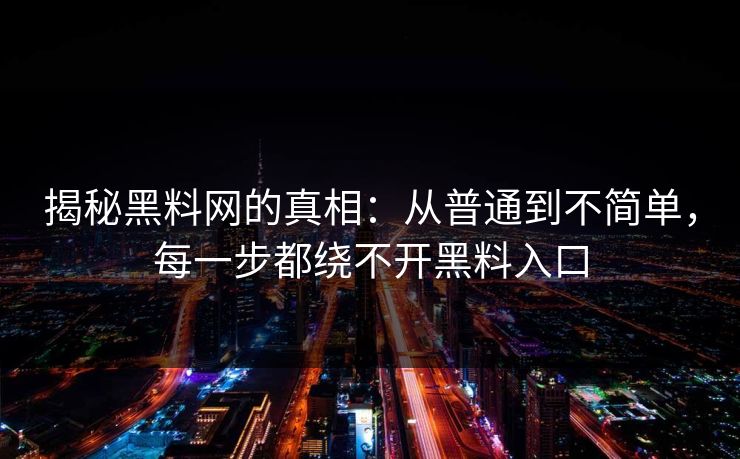 揭秘黑料网的真相：从普通到不简单，每一步都绕不开黑料入口