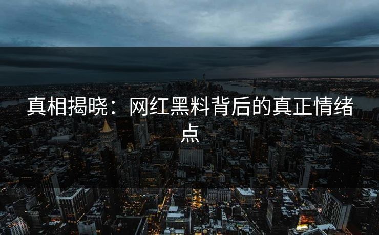 真相揭晓：网红黑料背后的真正情绪点