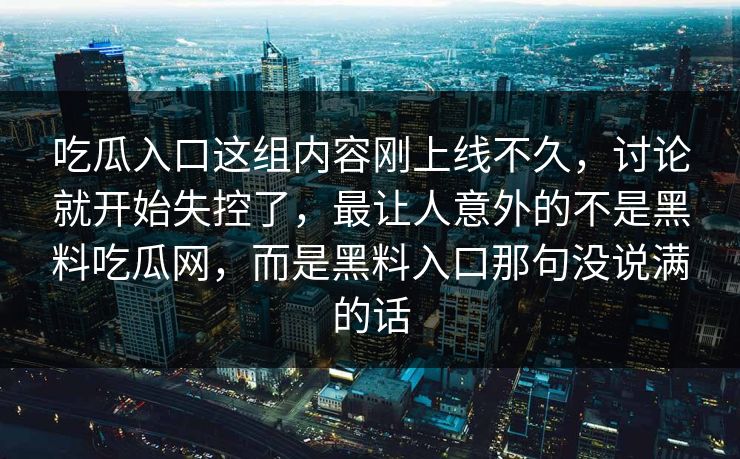吃瓜入口这组内容刚上线不久，讨论就开始失控了，最让人意外的不是黑料吃瓜网，而是黑料入口那句没说满的话