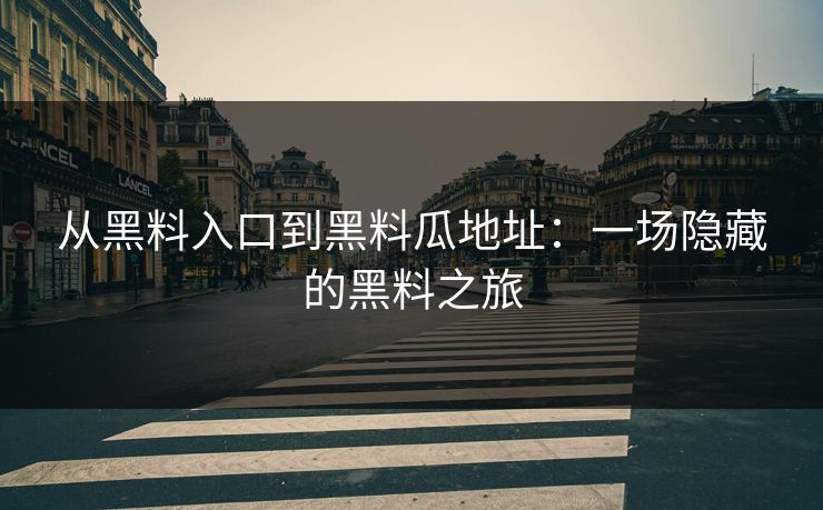 从黑料入口到黑料瓜地址：一场隐藏的黑料之旅