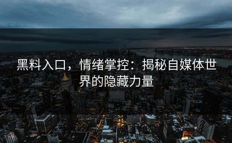 黑料入口，情绪掌控：揭秘自媒体世界的隐藏力量