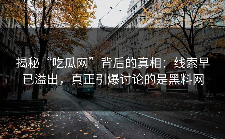 揭秘“吃瓜网”背后的真相：线索早已溢出，真正引爆讨论的是黑料网