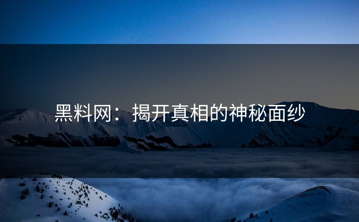 黑料网:揭开真相的神秘面纱 黑料网:揭开真相的神秘面纱