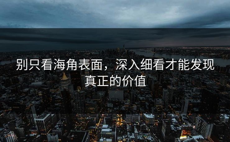 别只看海角表面，深入细看才能发现真正的价值  第1张