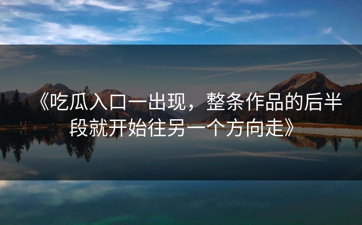 《吃瓜入口一出现，整条作品的后半段就开始往另一个方向走》  第1张