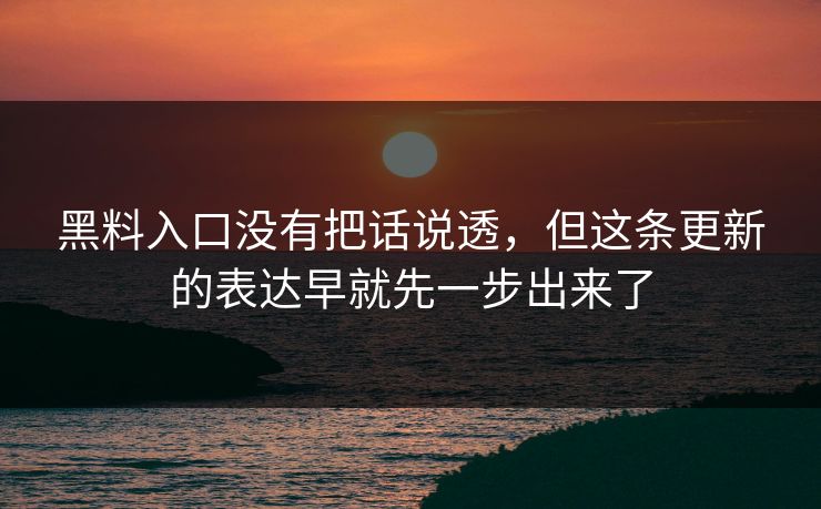 黑料入口没有把话说透，但这条更新的表达早就先一步出来了  第1张