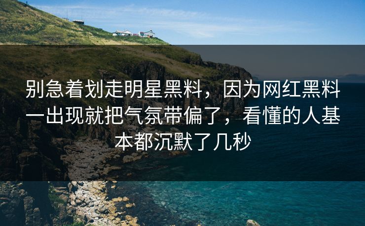 别急着划走明星黑料，因为网红黑料一出现就把气氛带偏了，看懂的人基本都沉默了几秒  第1张