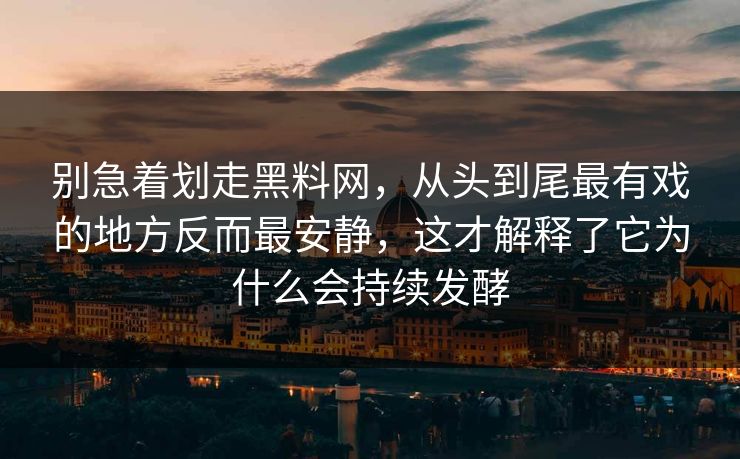 别急着划走黑料网，从头到尾最有戏的地方反而最安静，这才解释了它为什么会持续发酵